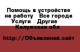 Помощь в устройстве на работу - Все города Услуги » Другие   . Калужская обл.